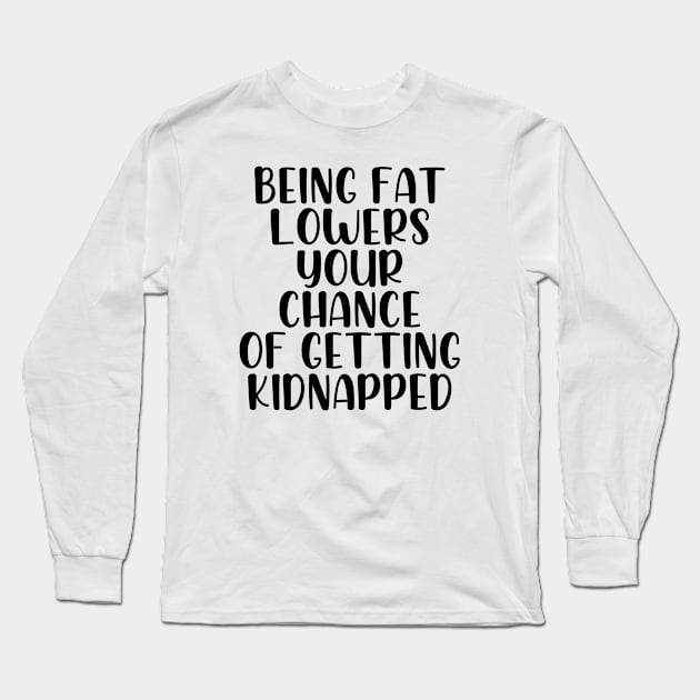 Being fat lowers your chance of getting kidnapped Long Sleeve T-Shirt by StraightDesigns